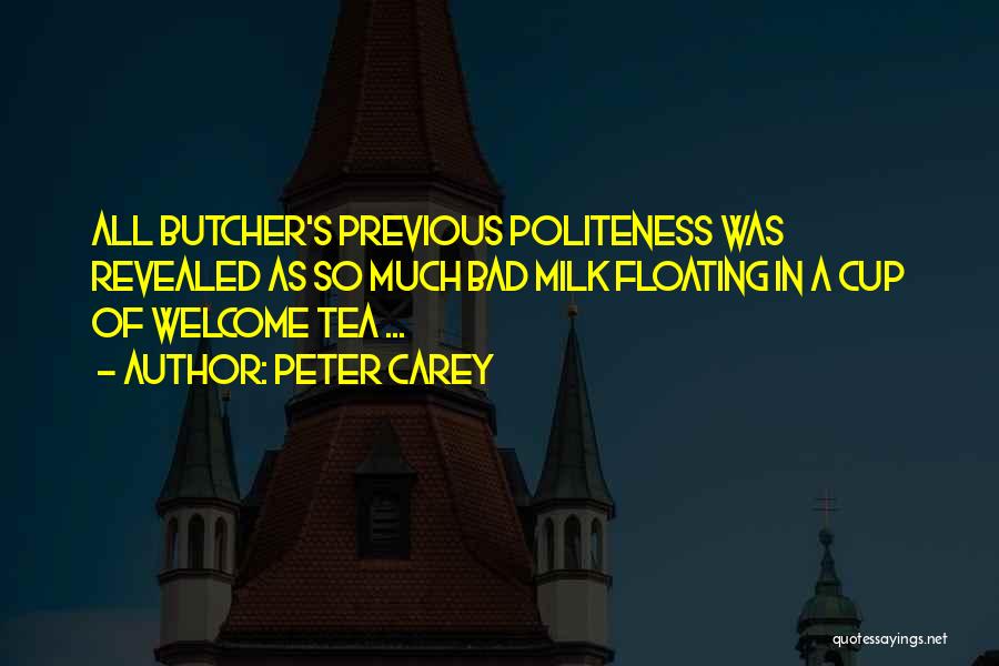 Peter Carey Quotes: All Butcher's Previous Politeness Was Revealed As So Much Bad Milk Floating In A Cup Of Welcome Tea ...