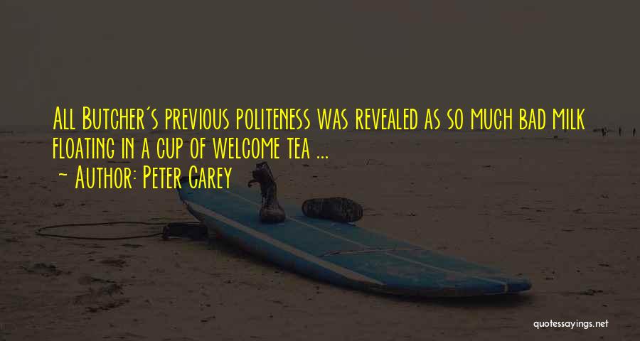 Peter Carey Quotes: All Butcher's Previous Politeness Was Revealed As So Much Bad Milk Floating In A Cup Of Welcome Tea ...