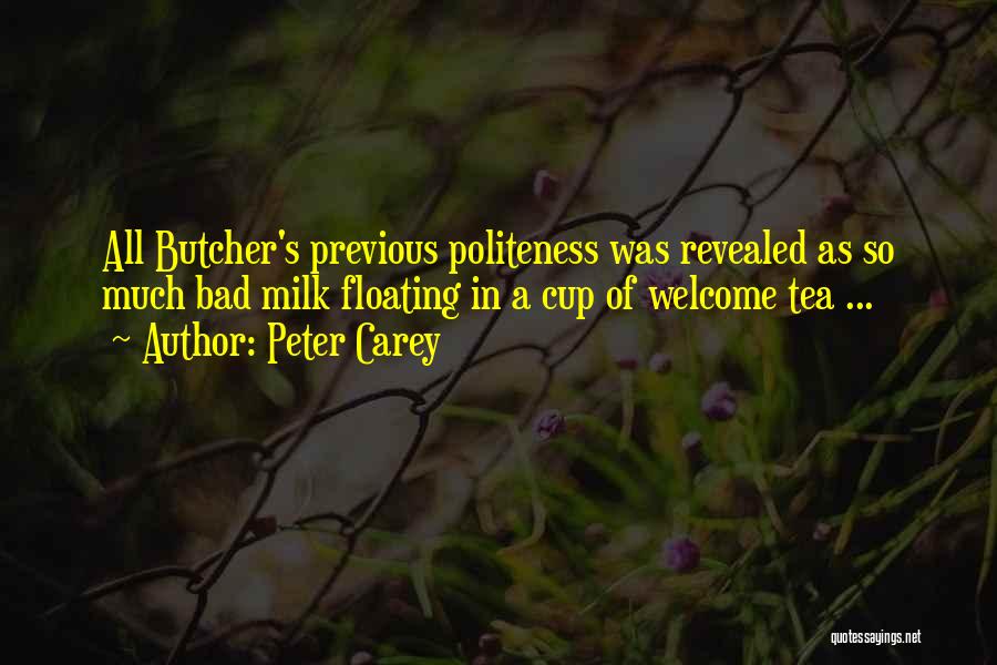 Peter Carey Quotes: All Butcher's Previous Politeness Was Revealed As So Much Bad Milk Floating In A Cup Of Welcome Tea ...