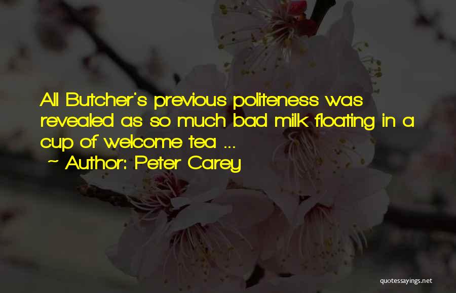 Peter Carey Quotes: All Butcher's Previous Politeness Was Revealed As So Much Bad Milk Floating In A Cup Of Welcome Tea ...