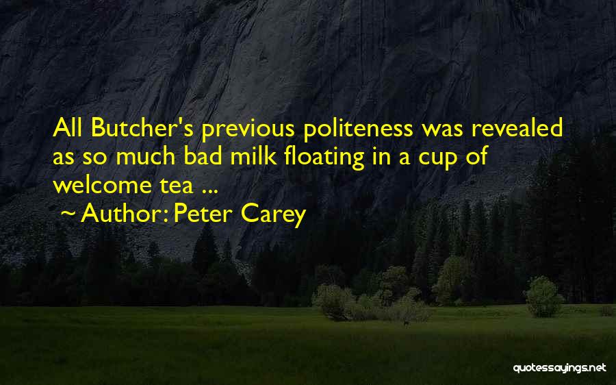 Peter Carey Quotes: All Butcher's Previous Politeness Was Revealed As So Much Bad Milk Floating In A Cup Of Welcome Tea ...
