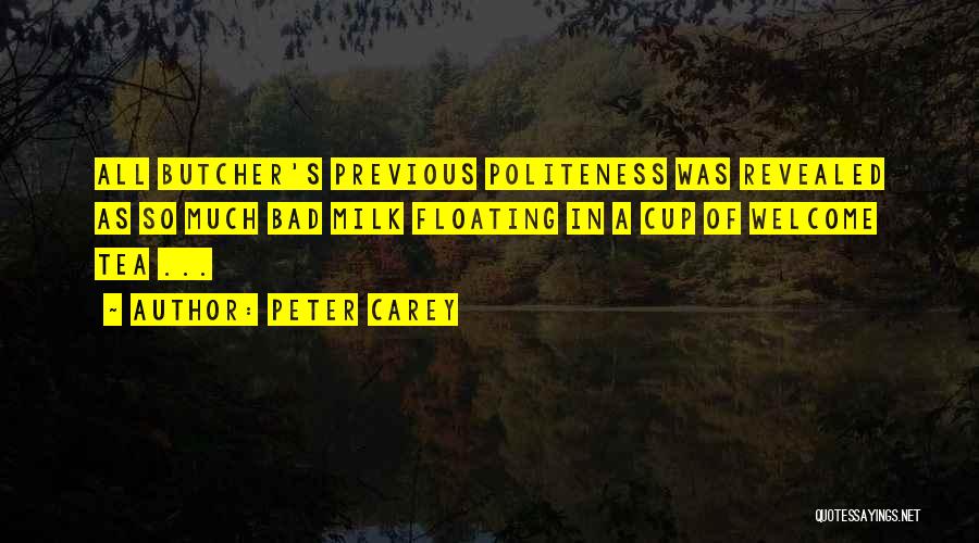 Peter Carey Quotes: All Butcher's Previous Politeness Was Revealed As So Much Bad Milk Floating In A Cup Of Welcome Tea ...
