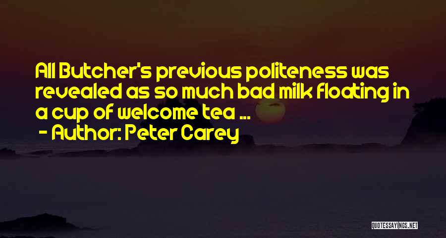 Peter Carey Quotes: All Butcher's Previous Politeness Was Revealed As So Much Bad Milk Floating In A Cup Of Welcome Tea ...