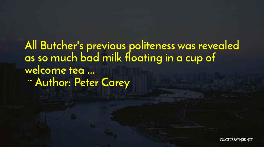 Peter Carey Quotes: All Butcher's Previous Politeness Was Revealed As So Much Bad Milk Floating In A Cup Of Welcome Tea ...