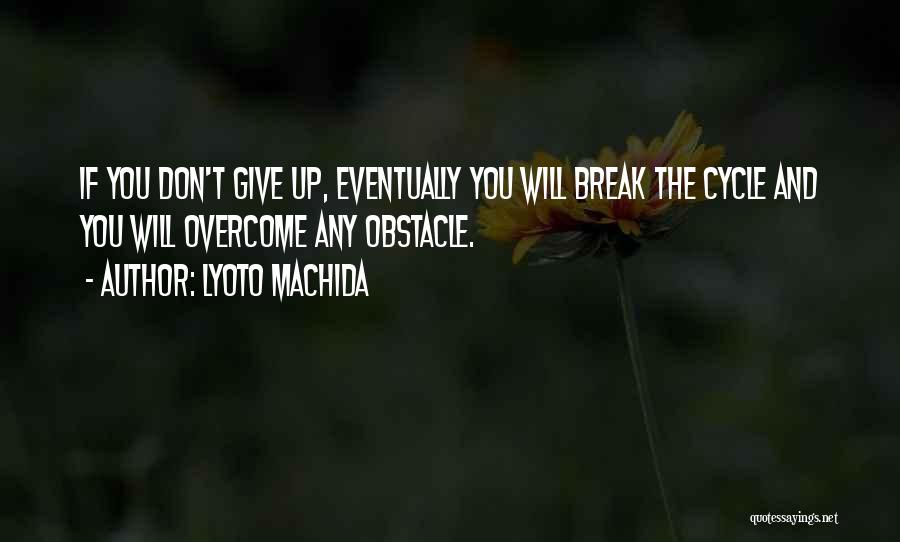 Lyoto Machida Quotes: If You Don't Give Up, Eventually You Will Break The Cycle And You Will Overcome Any Obstacle.