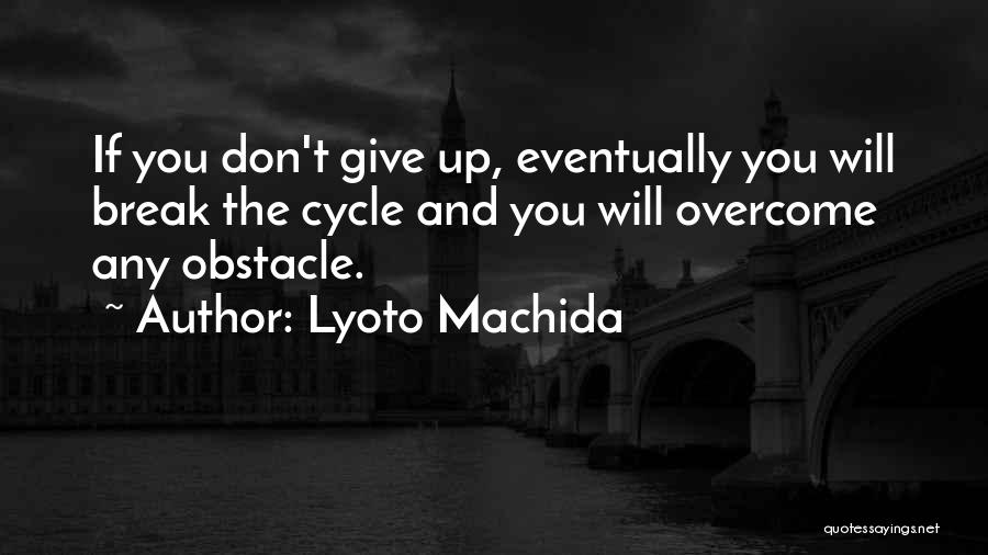 Lyoto Machida Quotes: If You Don't Give Up, Eventually You Will Break The Cycle And You Will Overcome Any Obstacle.