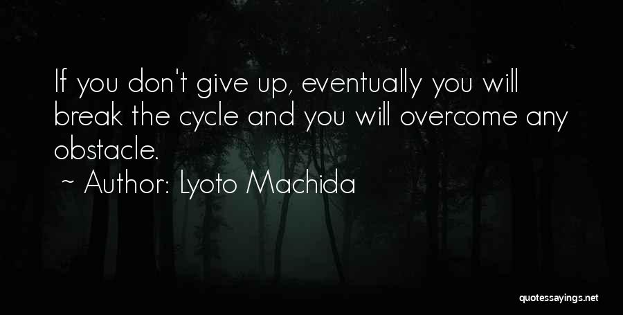 Lyoto Machida Quotes: If You Don't Give Up, Eventually You Will Break The Cycle And You Will Overcome Any Obstacle.