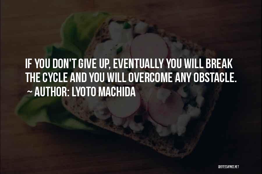 Lyoto Machida Quotes: If You Don't Give Up, Eventually You Will Break The Cycle And You Will Overcome Any Obstacle.