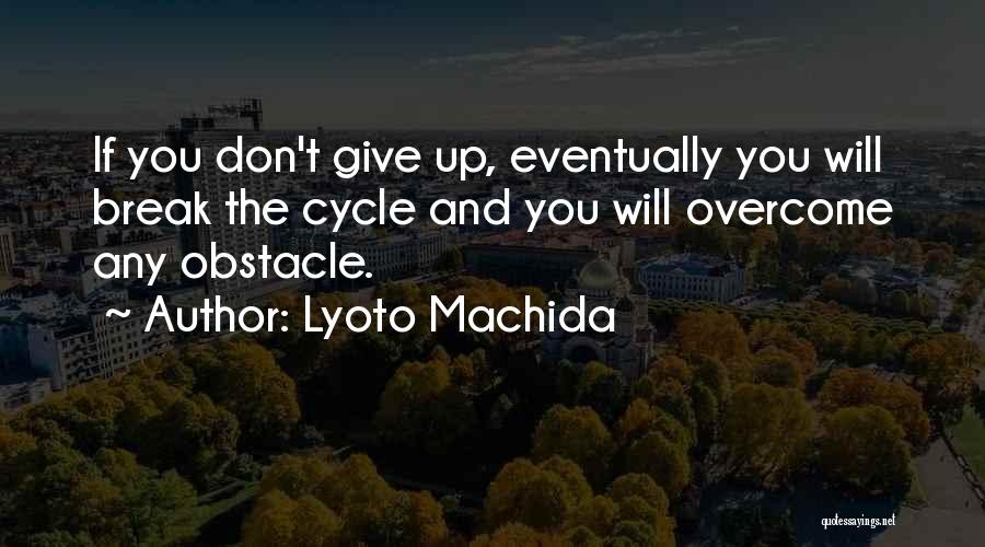 Lyoto Machida Quotes: If You Don't Give Up, Eventually You Will Break The Cycle And You Will Overcome Any Obstacle.