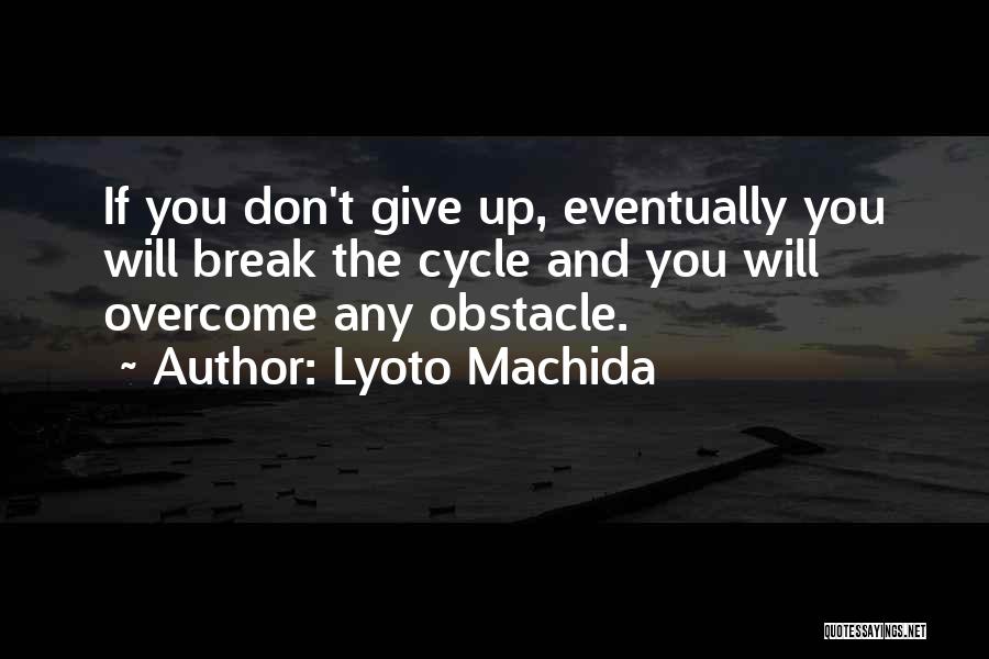 Lyoto Machida Quotes: If You Don't Give Up, Eventually You Will Break The Cycle And You Will Overcome Any Obstacle.