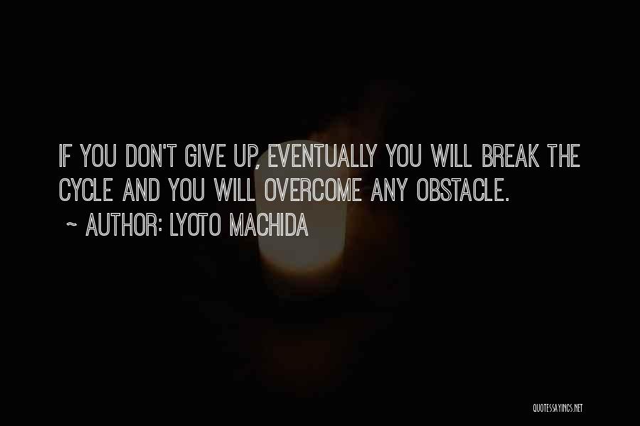 Lyoto Machida Quotes: If You Don't Give Up, Eventually You Will Break The Cycle And You Will Overcome Any Obstacle.