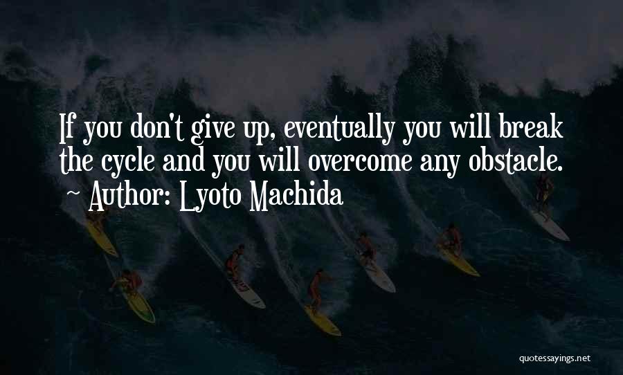 Lyoto Machida Quotes: If You Don't Give Up, Eventually You Will Break The Cycle And You Will Overcome Any Obstacle.