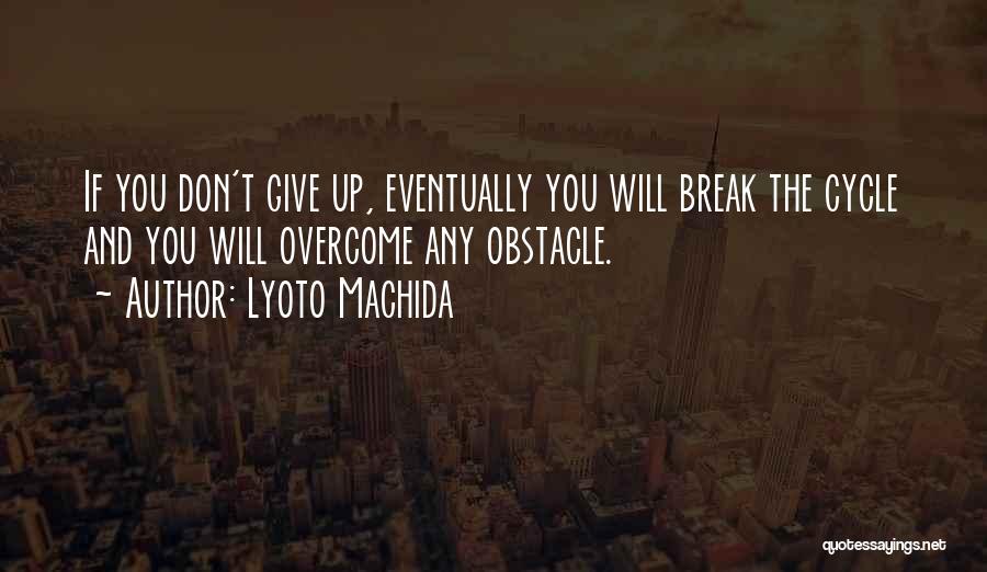 Lyoto Machida Quotes: If You Don't Give Up, Eventually You Will Break The Cycle And You Will Overcome Any Obstacle.