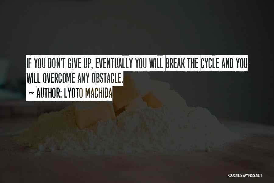 Lyoto Machida Quotes: If You Don't Give Up, Eventually You Will Break The Cycle And You Will Overcome Any Obstacle.