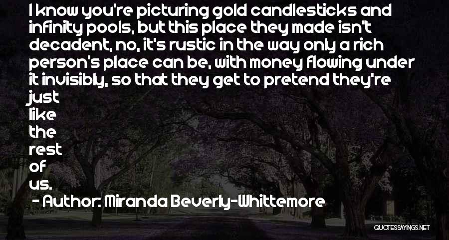 Miranda Beverly-Whittemore Quotes: I Know You're Picturing Gold Candlesticks And Infinity Pools, But This Place They Made Isn't Decadent, No, It's Rustic In