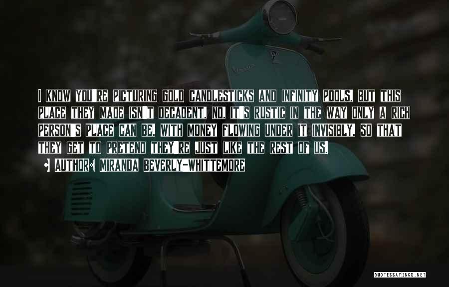 Miranda Beverly-Whittemore Quotes: I Know You're Picturing Gold Candlesticks And Infinity Pools, But This Place They Made Isn't Decadent, No, It's Rustic In