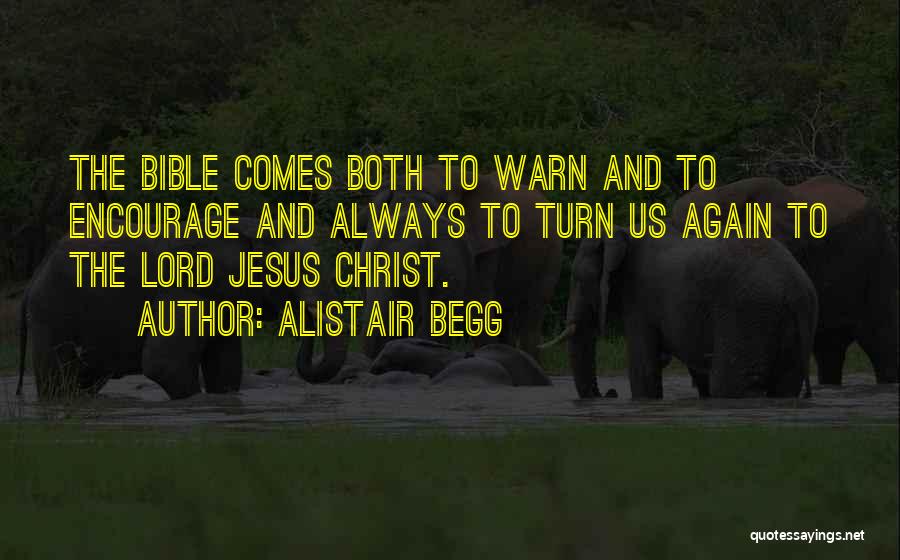 Alistair Begg Quotes: The Bible Comes Both To Warn And To Encourage And Always To Turn Us Again To The Lord Jesus Christ.