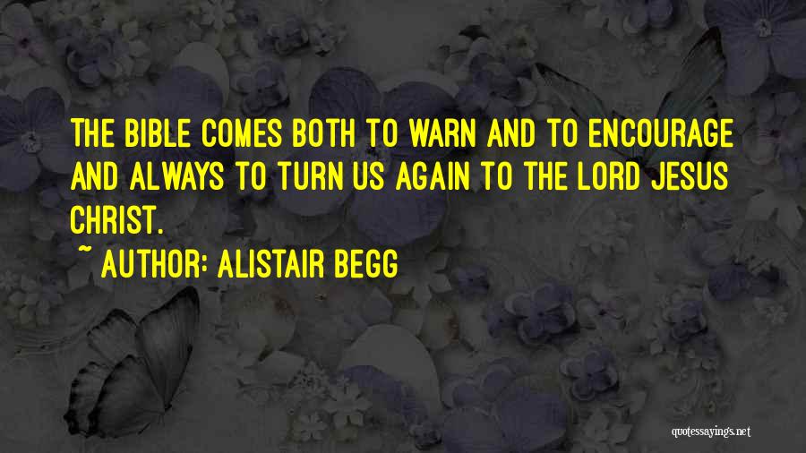 Alistair Begg Quotes: The Bible Comes Both To Warn And To Encourage And Always To Turn Us Again To The Lord Jesus Christ.