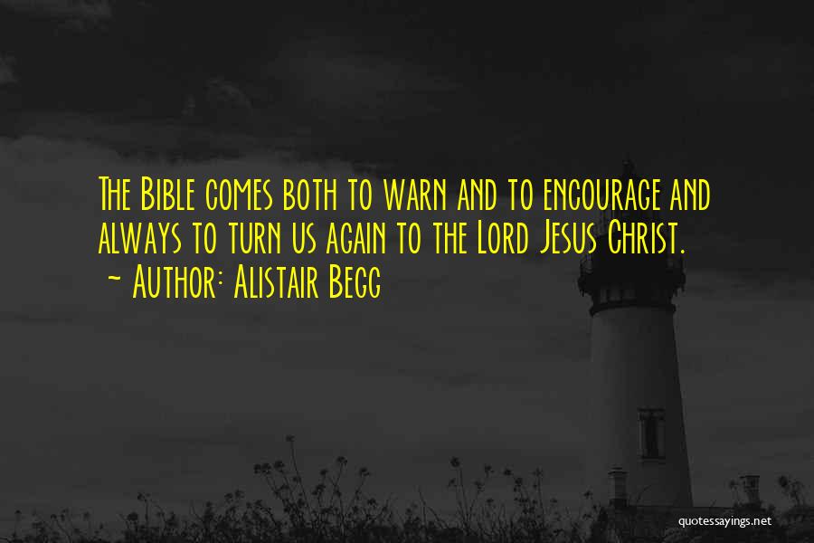 Alistair Begg Quotes: The Bible Comes Both To Warn And To Encourage And Always To Turn Us Again To The Lord Jesus Christ.