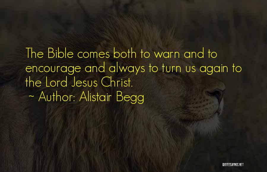 Alistair Begg Quotes: The Bible Comes Both To Warn And To Encourage And Always To Turn Us Again To The Lord Jesus Christ.