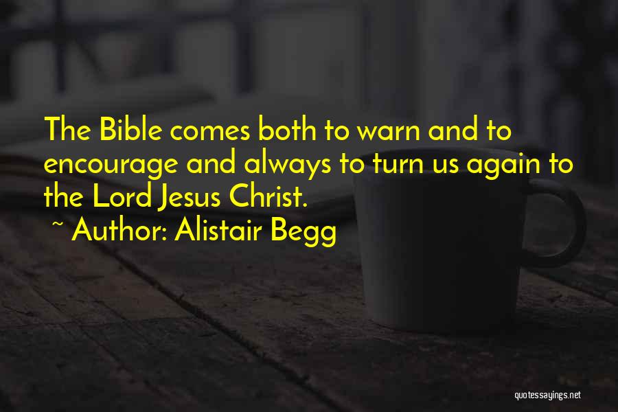 Alistair Begg Quotes: The Bible Comes Both To Warn And To Encourage And Always To Turn Us Again To The Lord Jesus Christ.