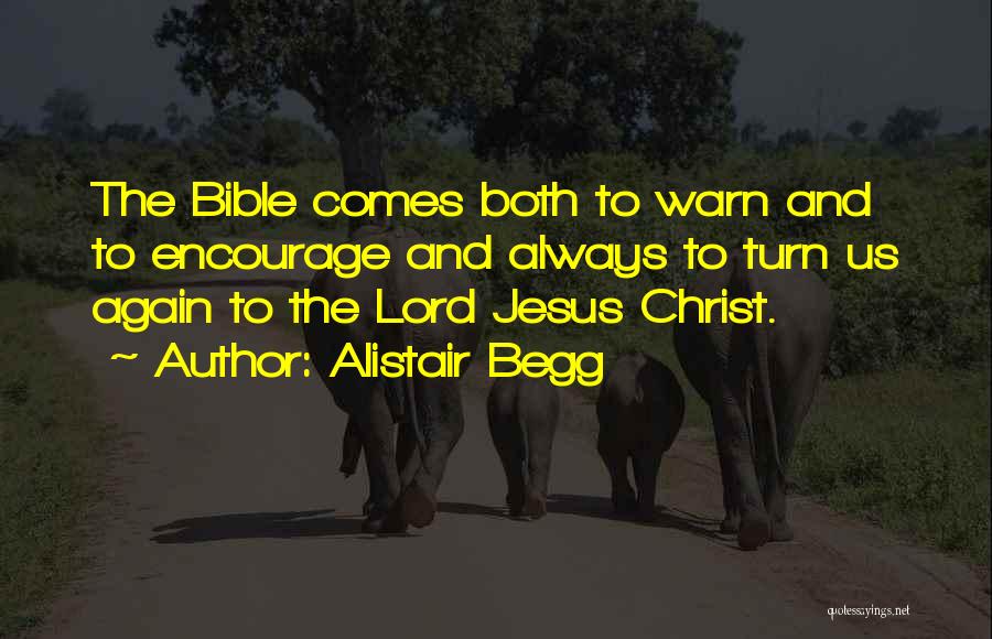 Alistair Begg Quotes: The Bible Comes Both To Warn And To Encourage And Always To Turn Us Again To The Lord Jesus Christ.