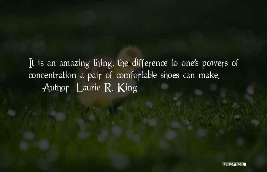 Laurie R. King Quotes: It Is An Amazing Thing, The Difference To One's Powers Of Concentration A Pair Of Comfortable Shoes Can Make.