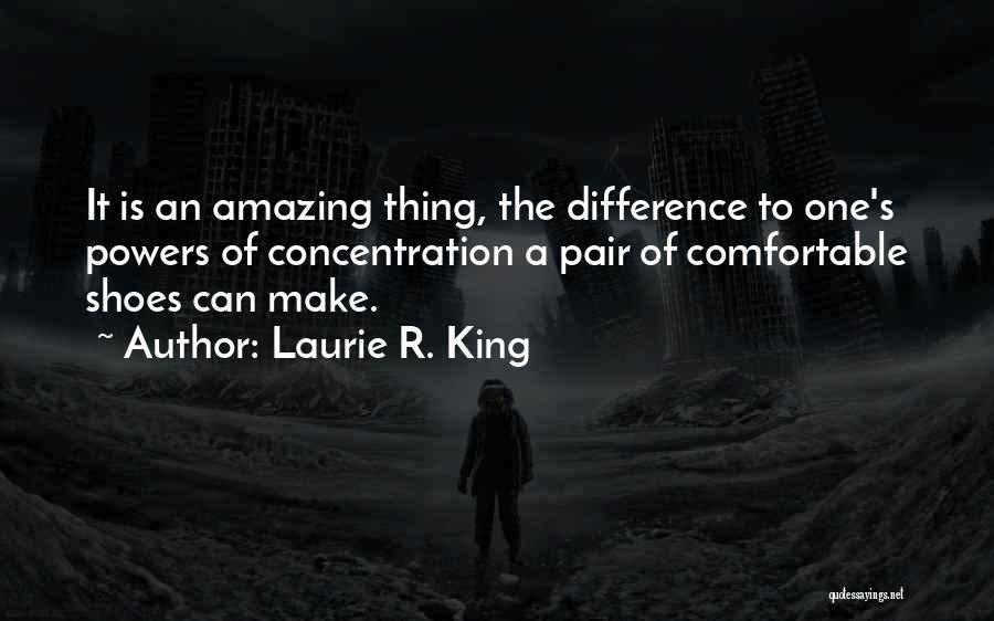 Laurie R. King Quotes: It Is An Amazing Thing, The Difference To One's Powers Of Concentration A Pair Of Comfortable Shoes Can Make.