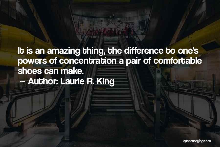 Laurie R. King Quotes: It Is An Amazing Thing, The Difference To One's Powers Of Concentration A Pair Of Comfortable Shoes Can Make.