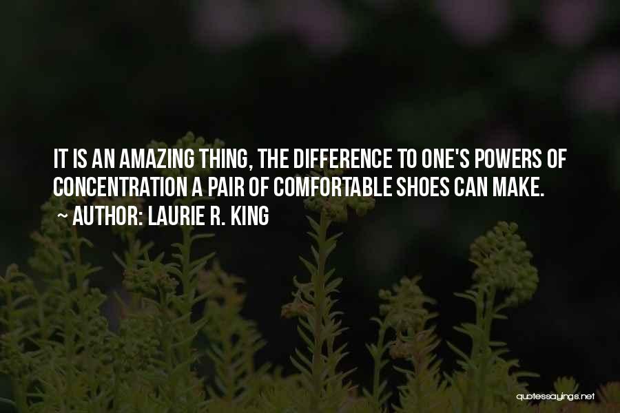 Laurie R. King Quotes: It Is An Amazing Thing, The Difference To One's Powers Of Concentration A Pair Of Comfortable Shoes Can Make.