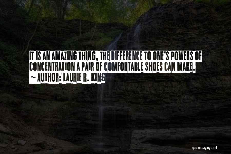 Laurie R. King Quotes: It Is An Amazing Thing, The Difference To One's Powers Of Concentration A Pair Of Comfortable Shoes Can Make.