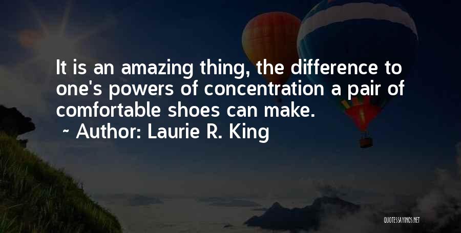 Laurie R. King Quotes: It Is An Amazing Thing, The Difference To One's Powers Of Concentration A Pair Of Comfortable Shoes Can Make.