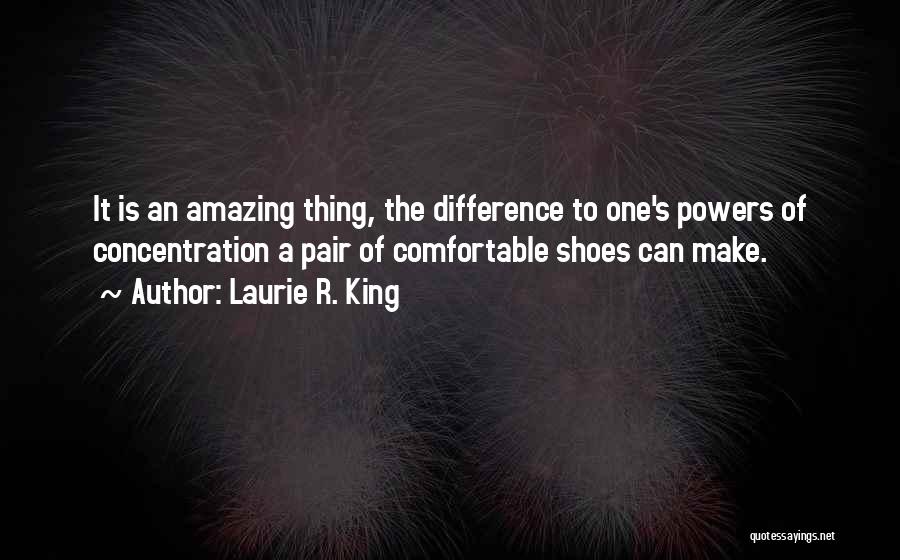 Laurie R. King Quotes: It Is An Amazing Thing, The Difference To One's Powers Of Concentration A Pair Of Comfortable Shoes Can Make.