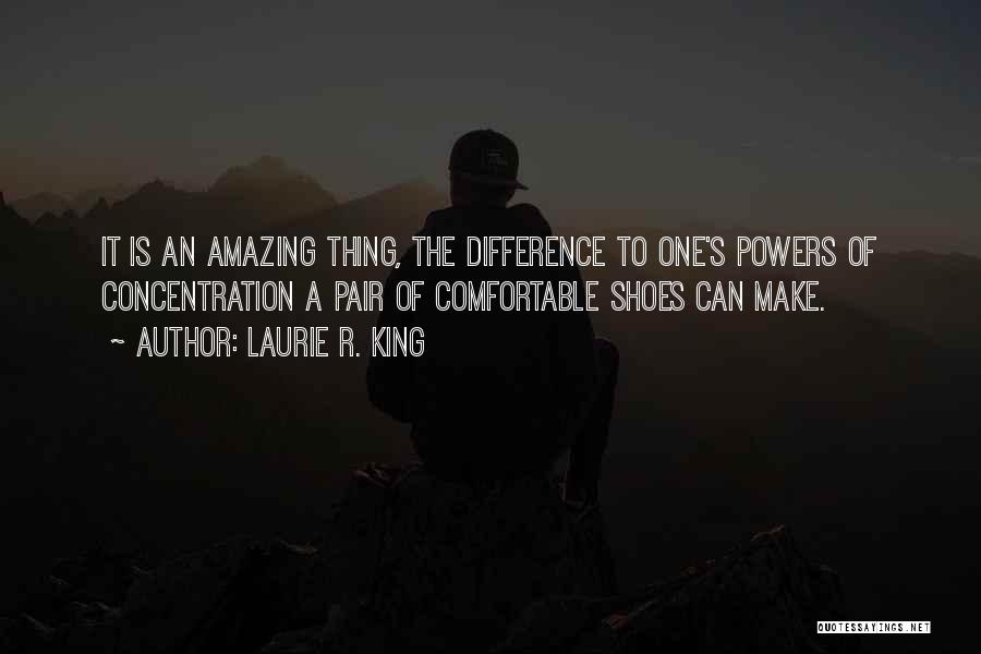 Laurie R. King Quotes: It Is An Amazing Thing, The Difference To One's Powers Of Concentration A Pair Of Comfortable Shoes Can Make.