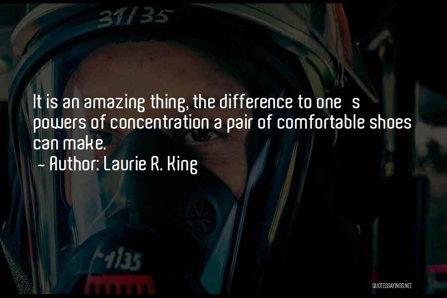 Laurie R. King Quotes: It Is An Amazing Thing, The Difference To One's Powers Of Concentration A Pair Of Comfortable Shoes Can Make.