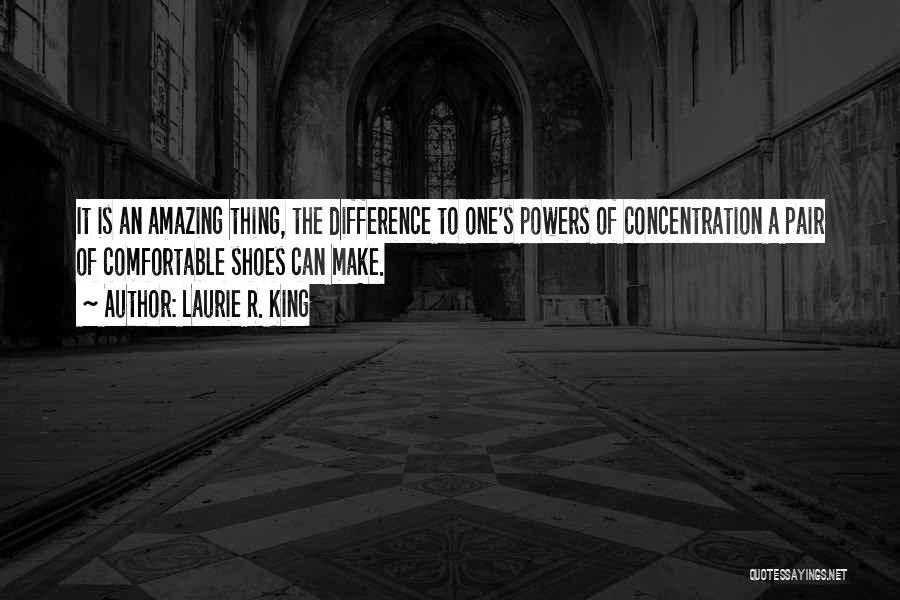 Laurie R. King Quotes: It Is An Amazing Thing, The Difference To One's Powers Of Concentration A Pair Of Comfortable Shoes Can Make.