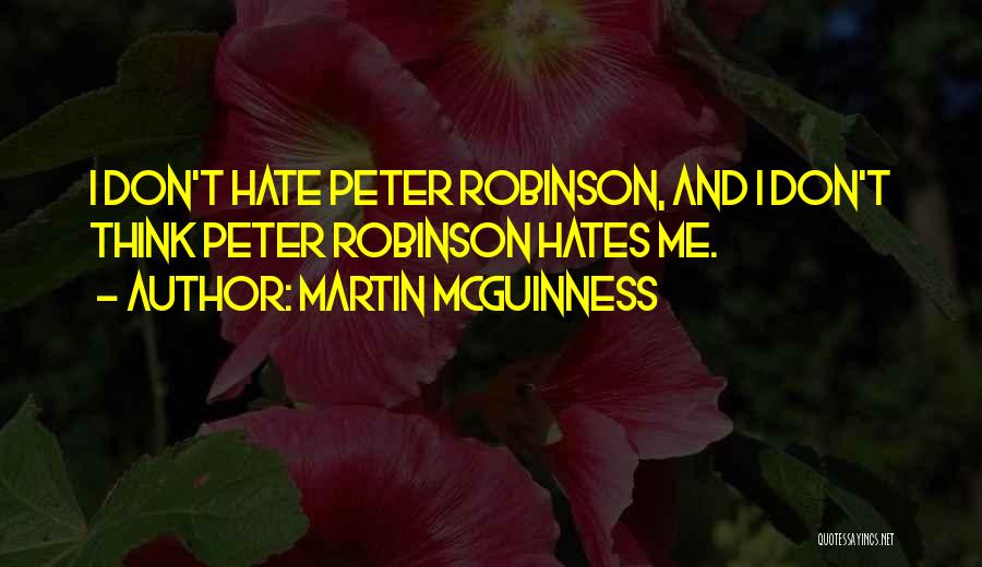 Martin McGuinness Quotes: I Don't Hate Peter Robinson, And I Don't Think Peter Robinson Hates Me.