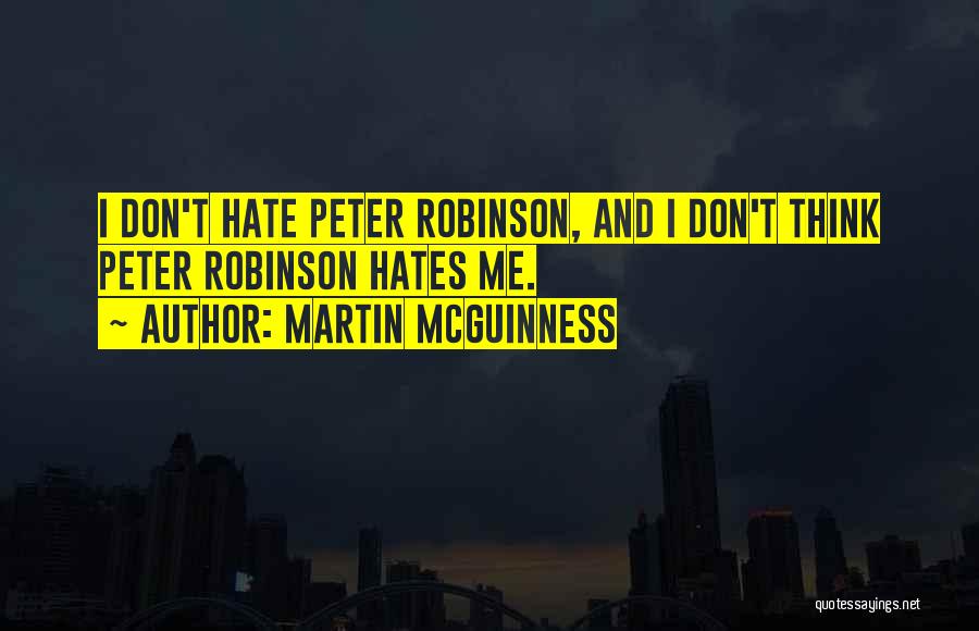 Martin McGuinness Quotes: I Don't Hate Peter Robinson, And I Don't Think Peter Robinson Hates Me.