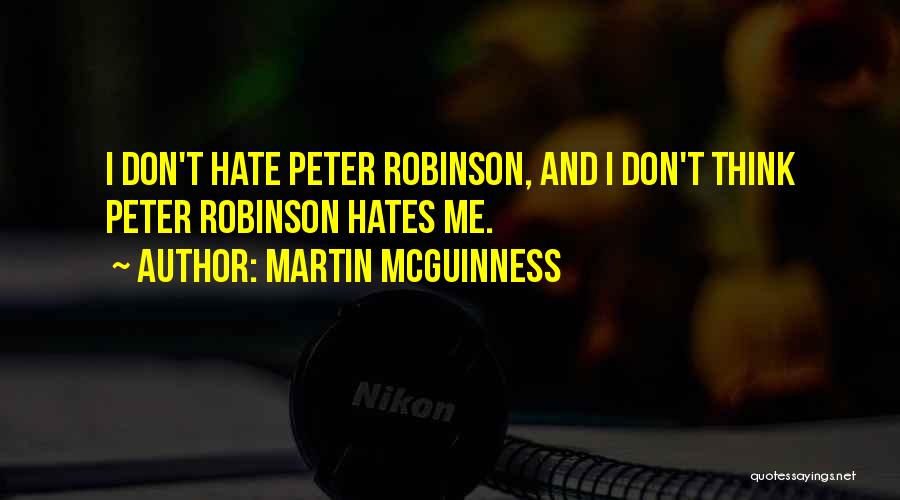 Martin McGuinness Quotes: I Don't Hate Peter Robinson, And I Don't Think Peter Robinson Hates Me.
