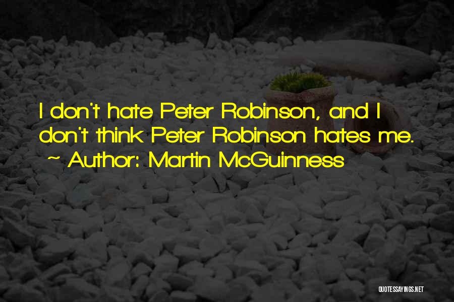 Martin McGuinness Quotes: I Don't Hate Peter Robinson, And I Don't Think Peter Robinson Hates Me.