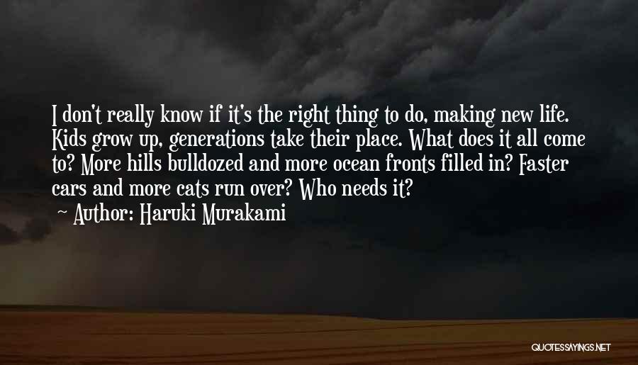 Haruki Murakami Quotes: I Don't Really Know If It's The Right Thing To Do, Making New Life. Kids Grow Up, Generations Take Their