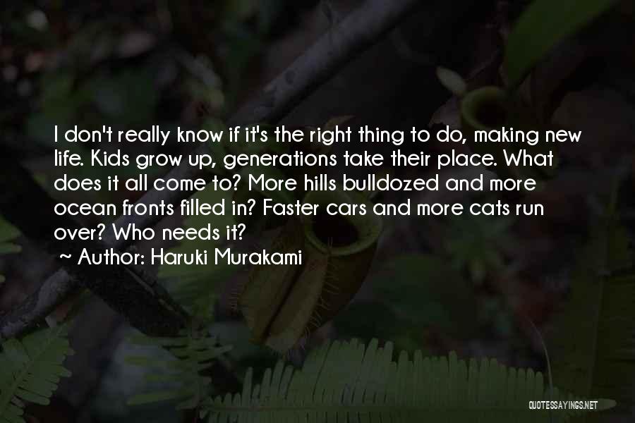 Haruki Murakami Quotes: I Don't Really Know If It's The Right Thing To Do, Making New Life. Kids Grow Up, Generations Take Their