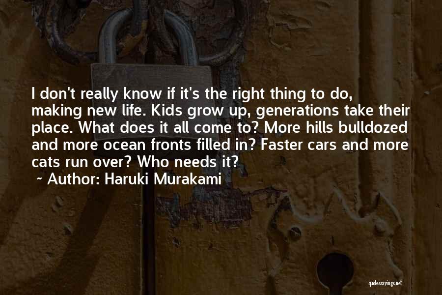 Haruki Murakami Quotes: I Don't Really Know If It's The Right Thing To Do, Making New Life. Kids Grow Up, Generations Take Their