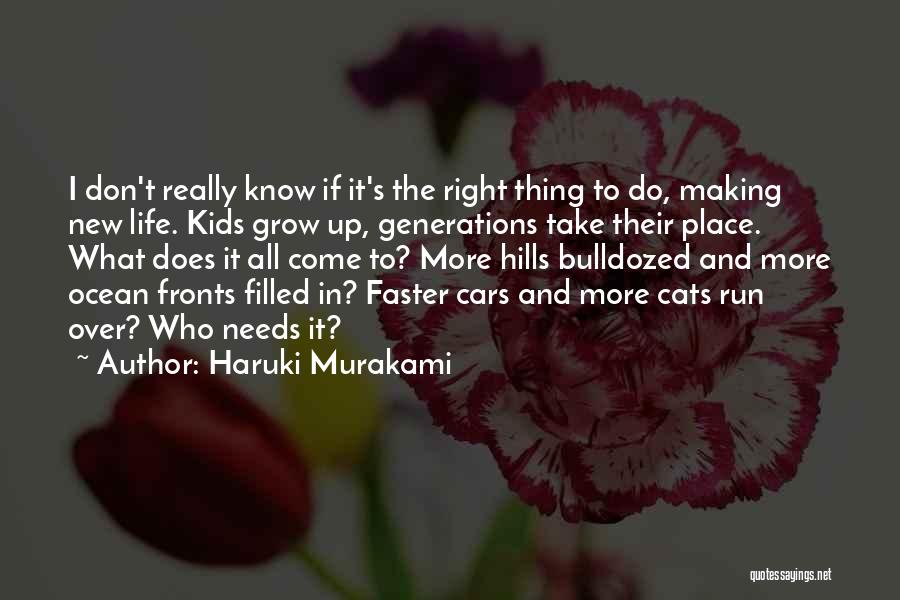 Haruki Murakami Quotes: I Don't Really Know If It's The Right Thing To Do, Making New Life. Kids Grow Up, Generations Take Their