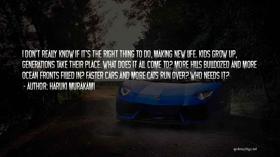 Haruki Murakami Quotes: I Don't Really Know If It's The Right Thing To Do, Making New Life. Kids Grow Up, Generations Take Their