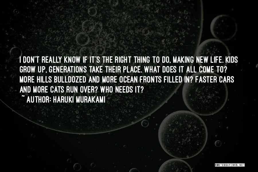 Haruki Murakami Quotes: I Don't Really Know If It's The Right Thing To Do, Making New Life. Kids Grow Up, Generations Take Their