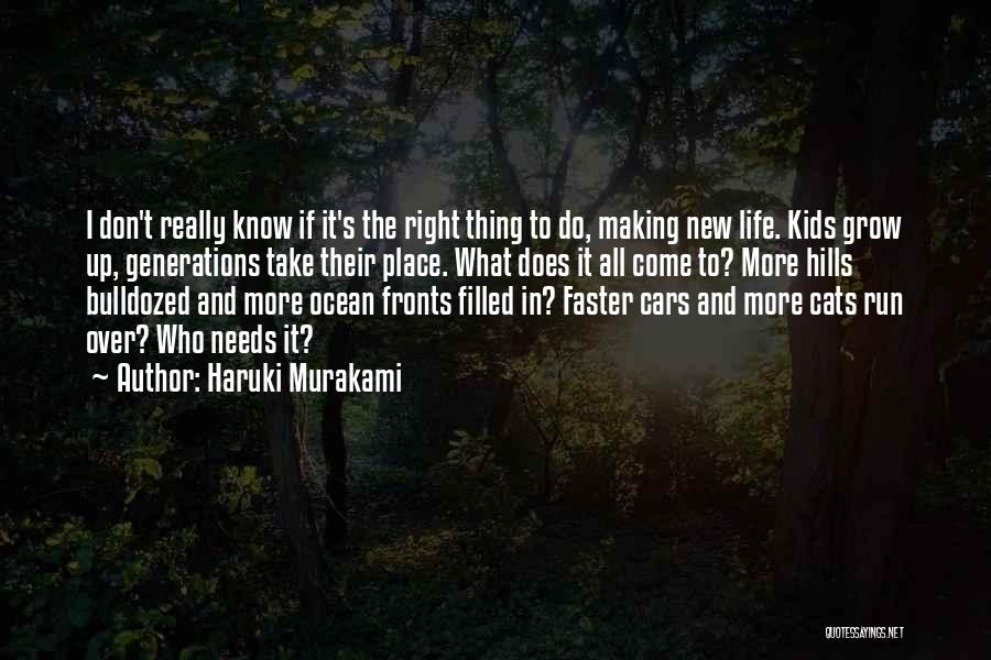 Haruki Murakami Quotes: I Don't Really Know If It's The Right Thing To Do, Making New Life. Kids Grow Up, Generations Take Their