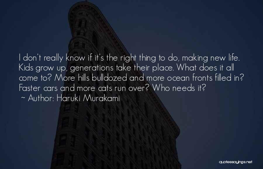 Haruki Murakami Quotes: I Don't Really Know If It's The Right Thing To Do, Making New Life. Kids Grow Up, Generations Take Their