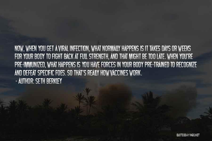 Seth Berkley Quotes: Now, When You Get A Viral Infection, What Normally Happens Is It Takes Days Or Weeks For Your Body To