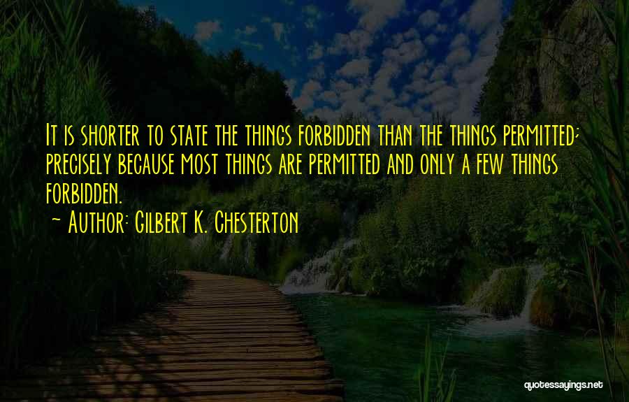 Gilbert K. Chesterton Quotes: It Is Shorter To State The Things Forbidden Than The Things Permitted; Precisely Because Most Things Are Permitted And Only